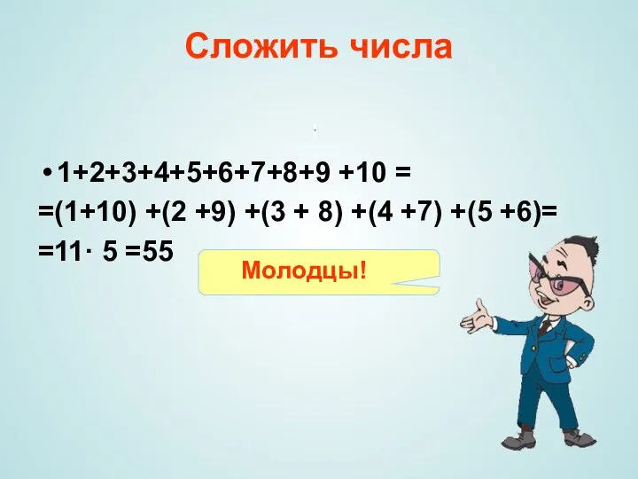 Сложить числа 1+2+3+4+5+6+7+8+9 +10 = =(1+10) +(2 +9) +(3 + 8)