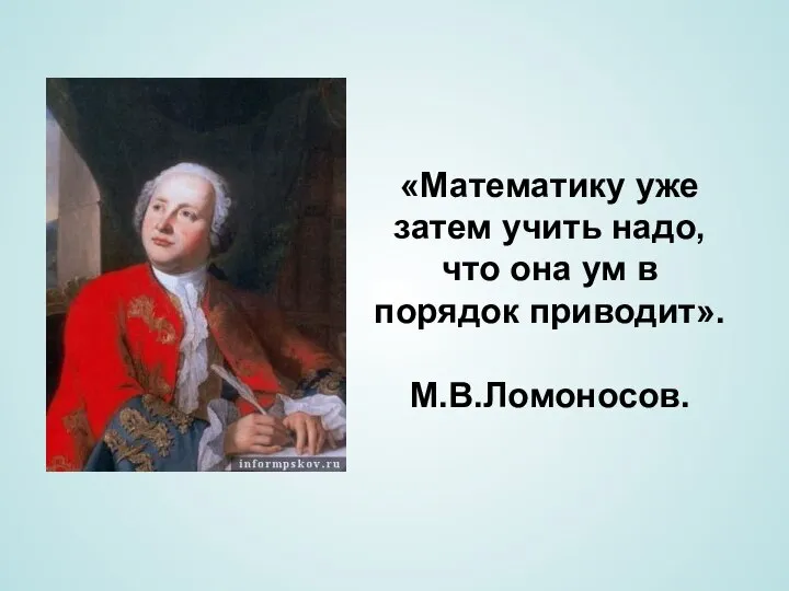 «Математику уже затем учить надо, что она ум в порядок приводит». М.В.Ломоносов.