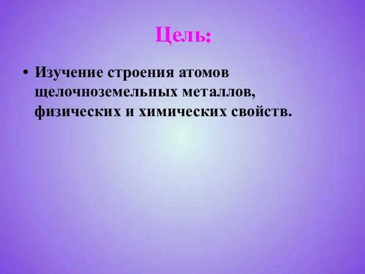 Цель: Изучение строения атомов щелочноземельных металлов, физических и химических свойств.