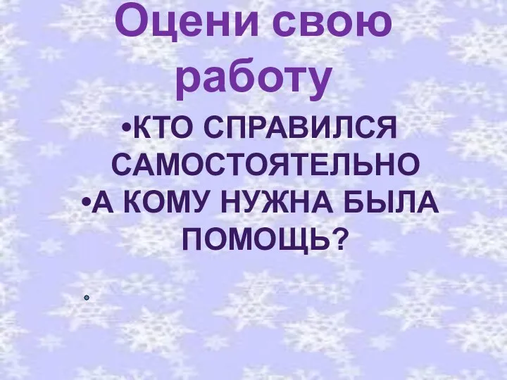 Оцени свою работу КТО СПРАВИЛСЯ САМОСТОЯТЕЛЬНО А КОМУ НУЖНА БЫЛА ПОМОЩЬ?