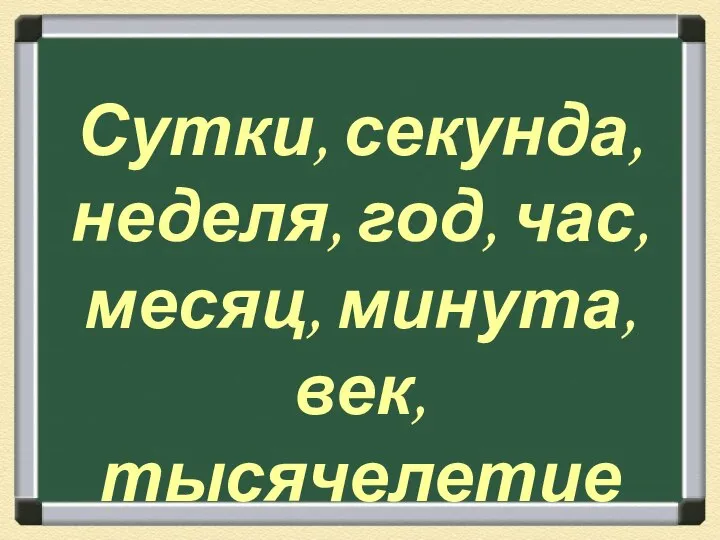 Сутки, секунда, неделя, год, час, месяц, минута, век, тысячелетие