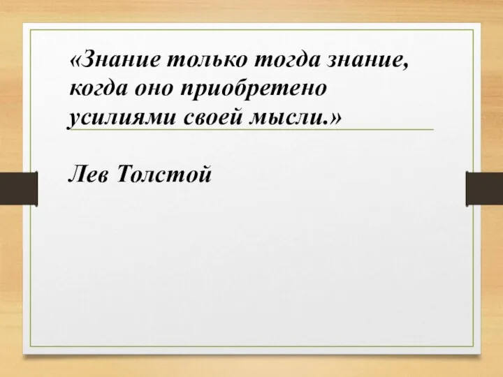 «Знание только тогда знание, когда оно приобретено усилиями своей мысли.» Лев Толстой