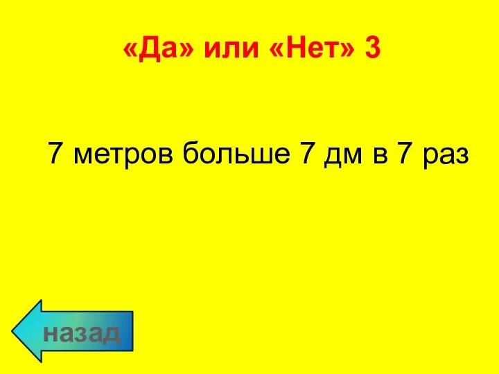 назад 7 метров больше 7 дм в 7 раз «Да» или «Нет» 3