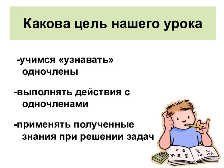 Какова цель нашего урока -учимся «узнавать» одночлены -выполнять действия с одночленами