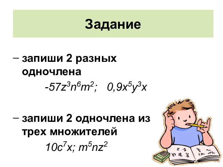 Задание запиши 2 разных одночлена -57z3n6m2; 0,9х5у3х запиши 2 одночлена из трех множителей 10с7х; m5nz2