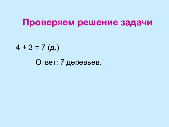 Проверяем решение задачи 4 + 3 = 7 (д.) Ответ: 7 деревьев.