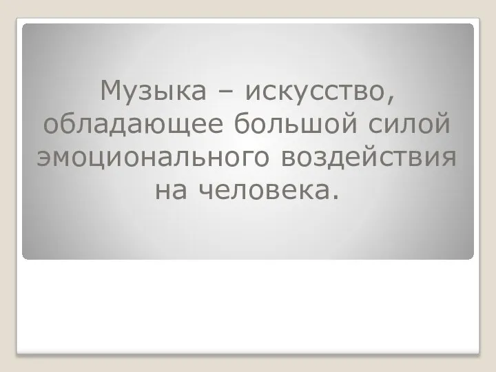 Музыка – искусство, обладающее большой силой эмоционального воздействия на человека.