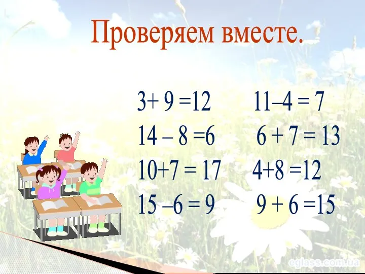 Проверяем вместе. 3+ 9 =12 11–4 = 7 14 – 8