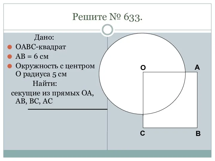 Решите № 633. Дано: OABC-квадрат AB = 6 см Окружность с