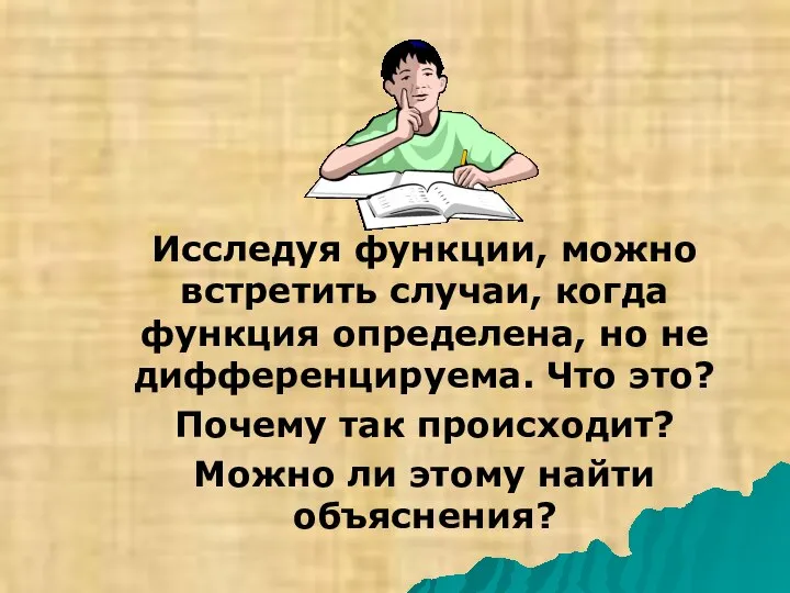 Исследуя функции, можно встретить случаи, когда функция определена, но не дифференцируема.