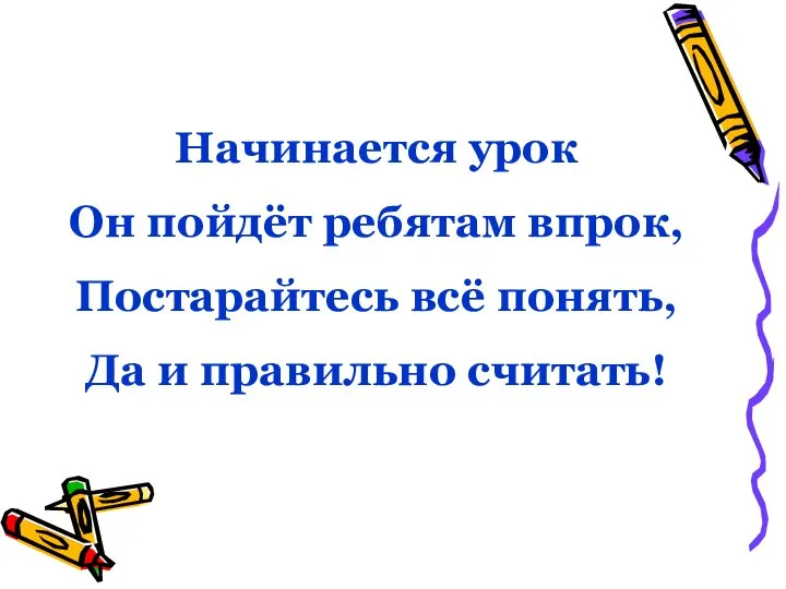 Начинается урок Он пойдёт ребятам впрок, Постарайтесь всё понять, Да и правильно считать!