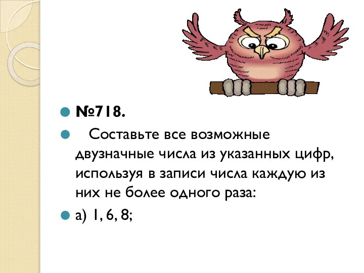 №718. Составьте все возможные двузначные числа из указанных цифр, используя в