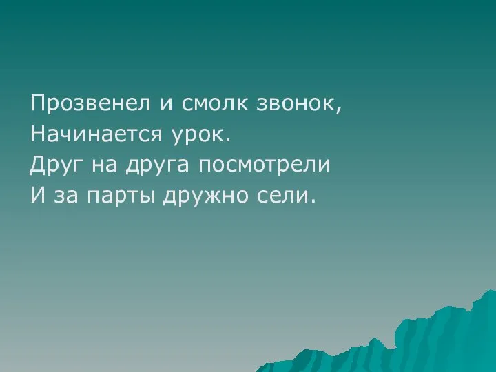 Прозвенел и смолк звонок, Начинается урок. Друг на друга посмотрели И за парты дружно сели.