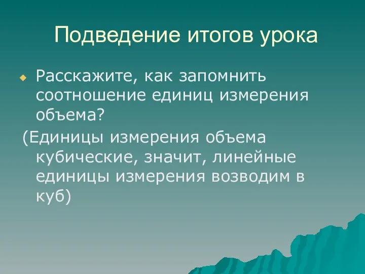 Подведение итогов урока Расскажите, как запомнить соотношение единиц измерения объема? (Единицы