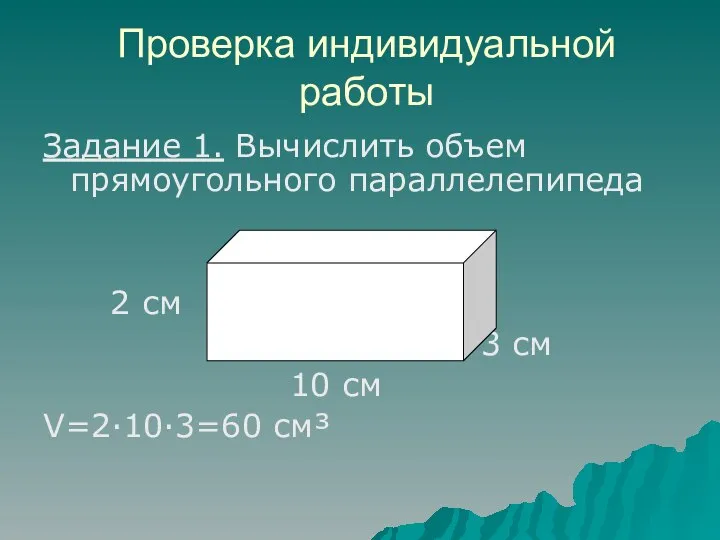 Проверка индивидуальной работы Задание 1. Вычислить объем прямоугольного параллелепипеда 2 см