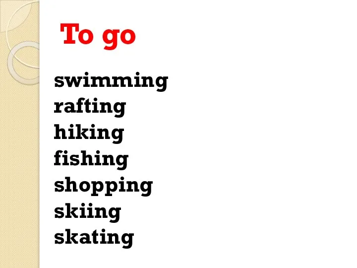 To go swimming rafting hiking fishing shopping skiing skating