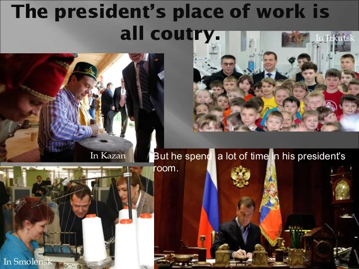 The president’s place of work is all coutry. In Kazan In