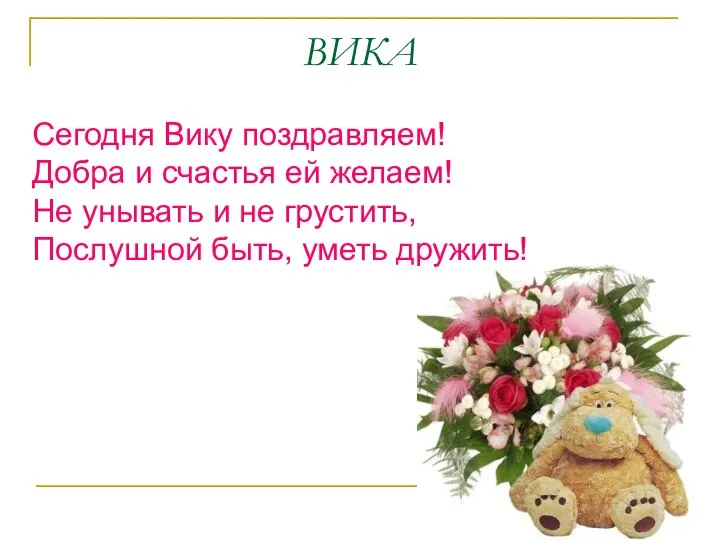 ВИКА Сегодня Вику поздравляем! Добра и счастья ей желаем! Не унывать