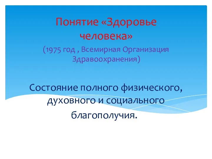 Состояние полного физического, духовного и социального благополучия.. Понятие «Здоровье человека» (1975 год , Всемирная Организация Здравоохранения)