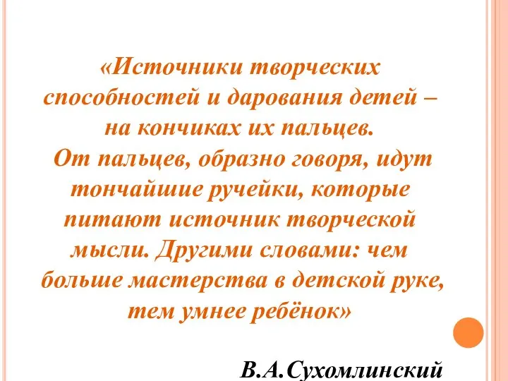 «Источники творческих способностей и дарования детей – на кончиках их пальцев.