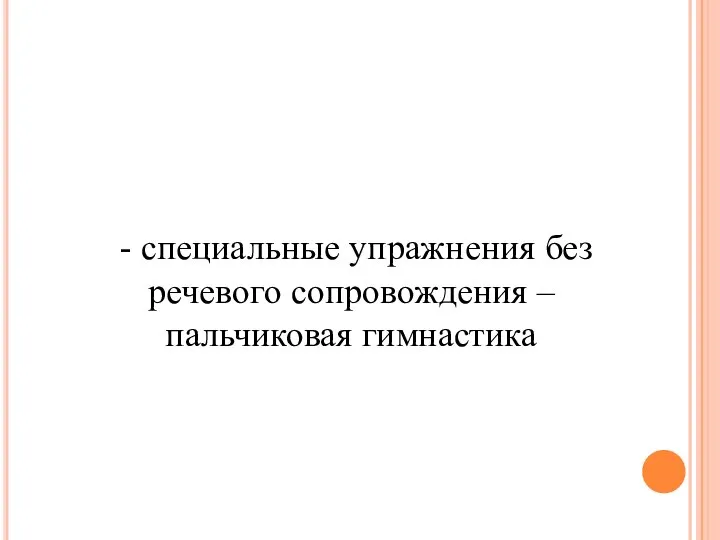 - специальные упражнения без речевого сопровождения – пальчиковая гимнастика