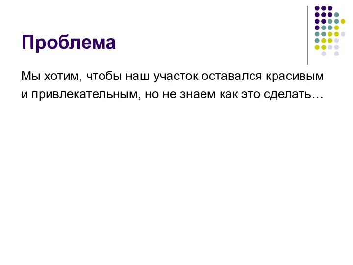 Проблема Мы хотим, чтобы наш участок оставался красивым и привлекательным, но не знаем как это сделать…