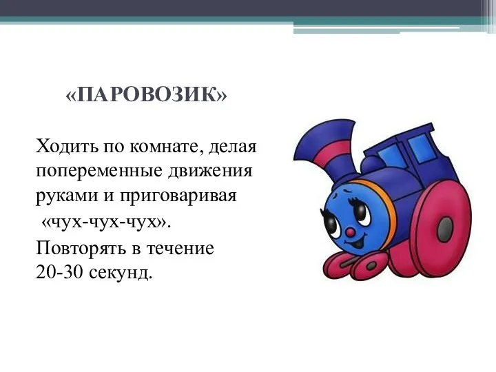 «ПАРОВОЗИК» Ходить по комнате, делая попеременные движения руками и приговаривая «чух-чух-чух». Повторять в течение 20-30 секунд.