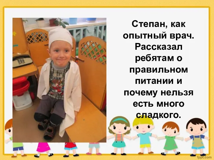 Степан, как опытный врач. Рассказал ребятам о правильном питании и почему нельзя есть много сладкого.
