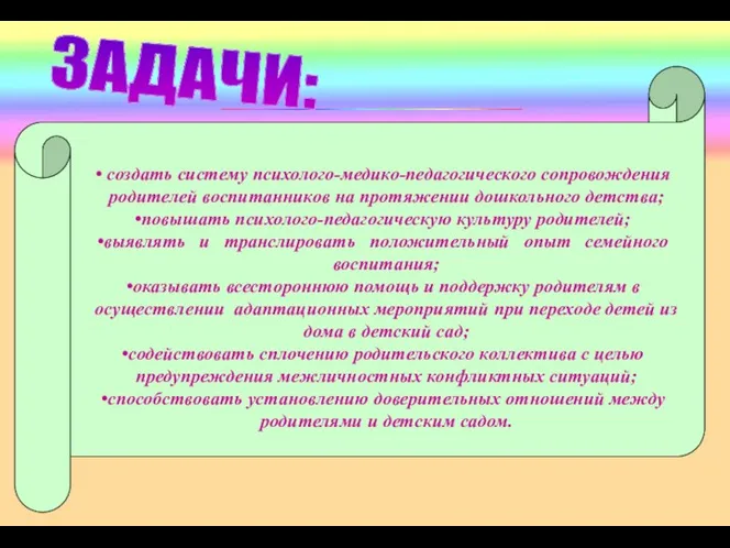 ЗАДАЧИ: создать систему психолого-медико-педагогического сопровождения родителей воспитанников на протяжении дошкольного детства;