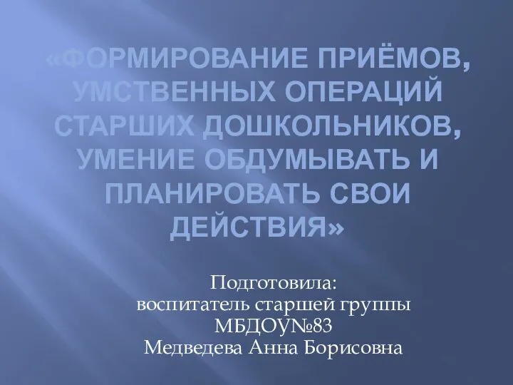 «Формирование приёмов, умственных операций старших дошкольников, умение обдумывать и планировать свои