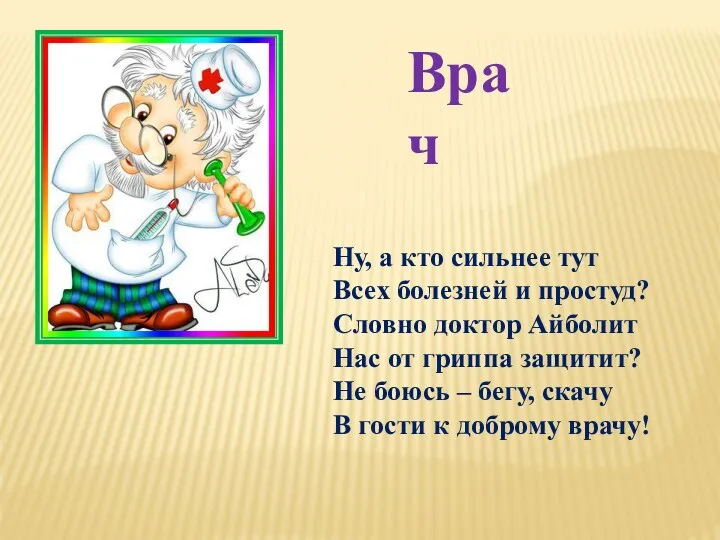 Ну, а кто сильнее тут Всех болезней и простуд? Словно доктор