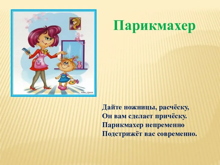 Дайте ножницы, расчёску, Он вам сделает причёску. Парикмахер непременно Подстрижёт вас современно. Парикмахер