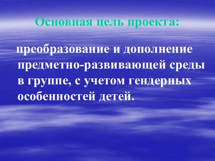 Основная цель проекта: преобразование и дополнение предметно-развивающей среды в группе, с учетом гендерных особенностей детей.