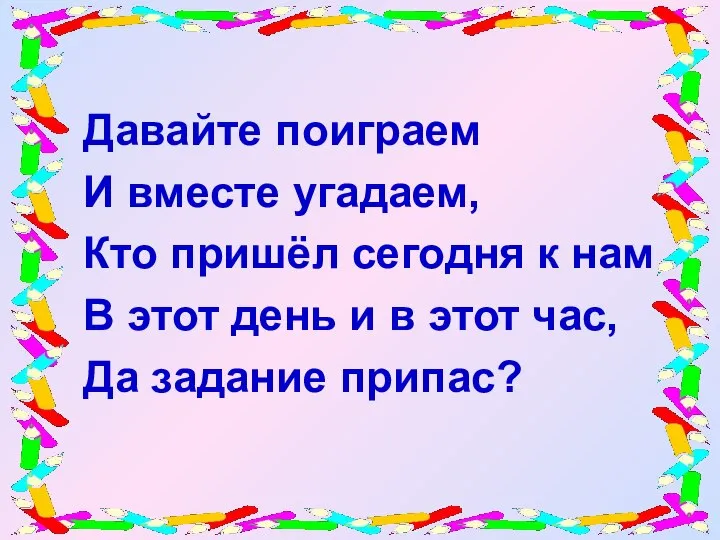 Давайте поиграем И вместе угадаем, Кто пришёл сегодня к нам В