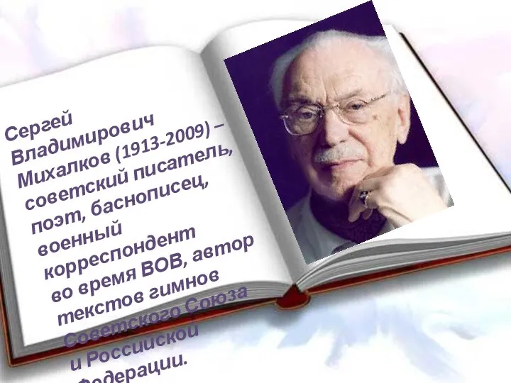 Сергей Владимирович Михалков (1913-2009) – советский писатель, поэт, баснописец, военный корреспондент