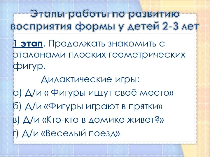 1 этап. Продолжать знакомить с эталонами плоских геометрических фигур. Дидактические игры: