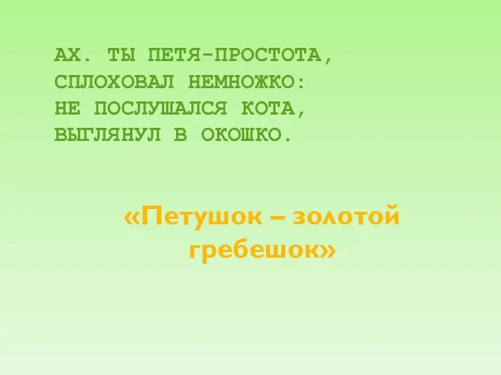 АХ. ТЫ ПЕТЯ-ПРОСТОТА, СПЛОХОВАЛ НЕМНОЖКО: НЕ ПОСЛУШАЛСЯ КОТА, ВЫГЛЯНУЛ В ОКОШКО. «Петушок – золотой гребешок»