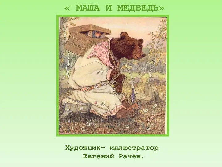 Художник- иллюстратор Евгений Рачёв. « МАША И МЕДВЕДЬ»