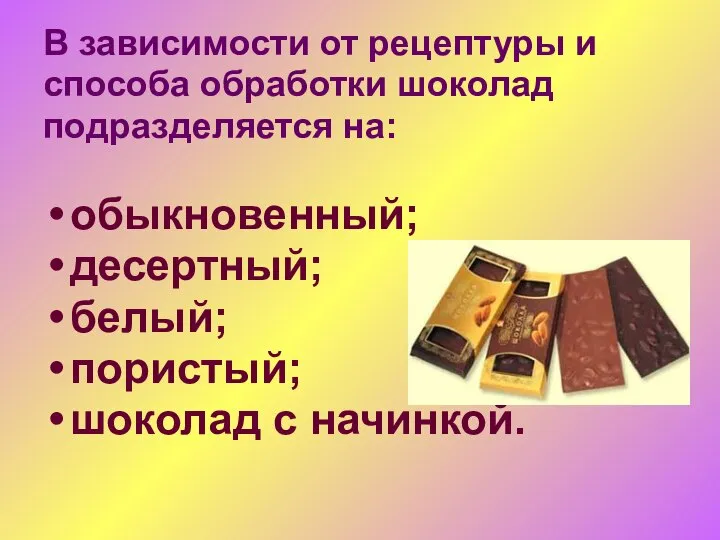 В зависимости от рецептуры и способа обработки шоколад подразделяется на: обыкновенный;