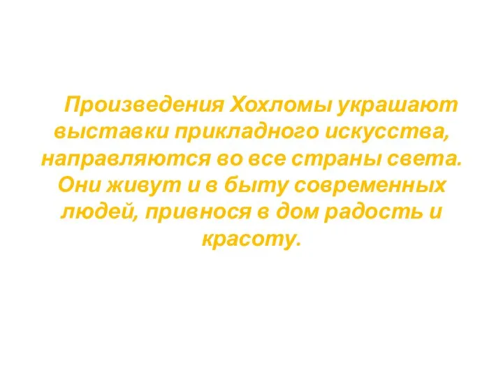 Произведения Хохломы украшают выставки прикладного искусства, направляются во все страны света.