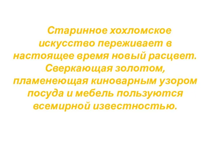 Старинное хохломское искусство переживает в настоящее время новый расцвет. Сверкающая золотом,