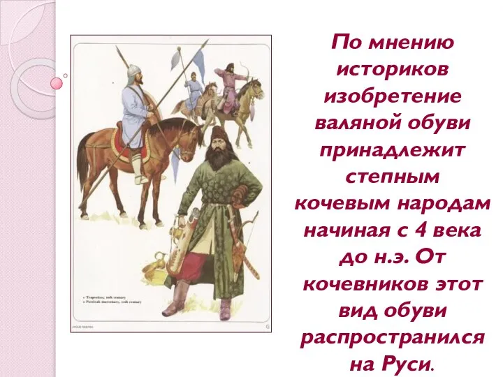 По мнению историков изобретение валяной обуви принадлежит степным кочевым народам начиная