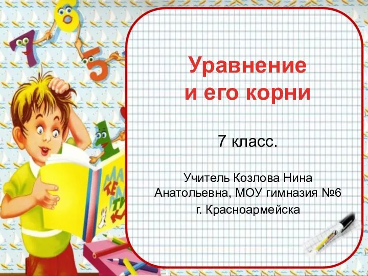 Уравнение и его корни 7 класс. Учитель Козлова Нина Анатольевна, МОУ гимназия №6 г. Красноармейска