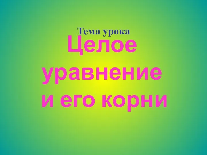 Целое уравнение и его корни Тема урока