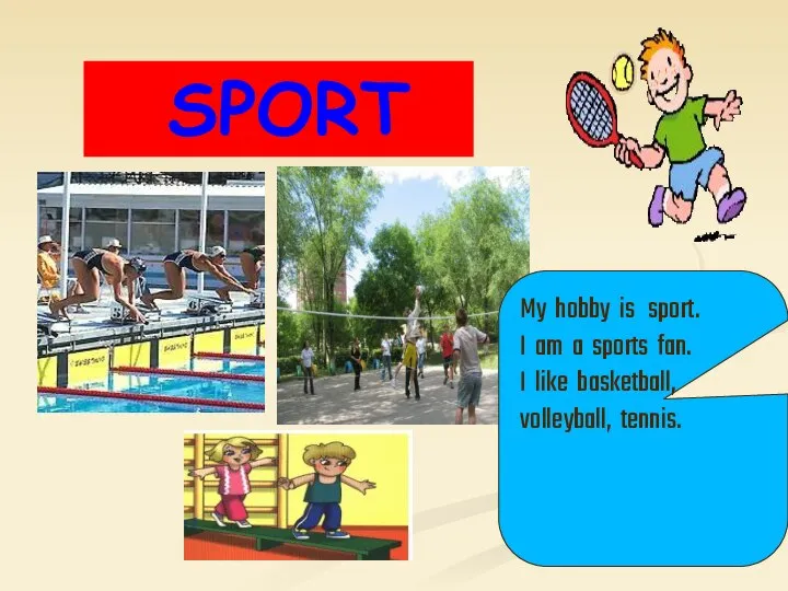 SPORT My hobby is sport. I am a sports fan. I like basketball, volleyball, tennis.