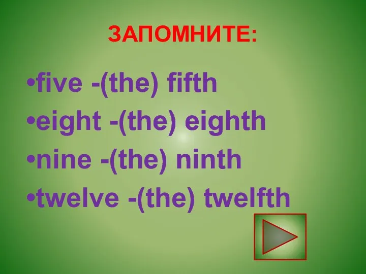 ЗАПОМНИТЕ: five -(the) fifth eight -(the) eighth nine -(the) ninth twelve -(the) twelfth