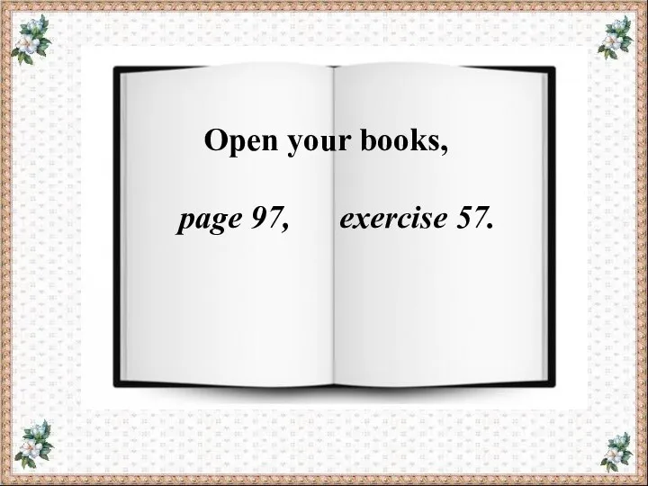 Open your books, page 97, exercise 57.