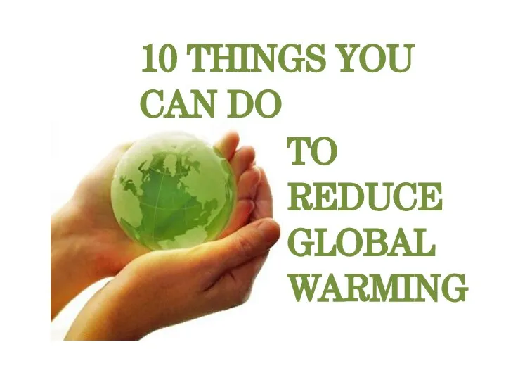 TO REDUCE GLOBAL WARMING 10 THINGS YOU CAN DO