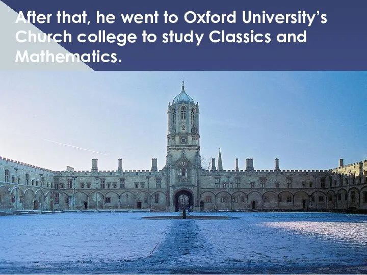 After that, he went to Oxford University’s Church college to study Classics and Mathematics.