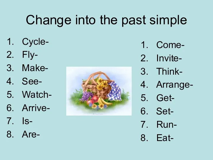 Change into the past simple Cycle- Fly- Make- See- Watch- Arrive-